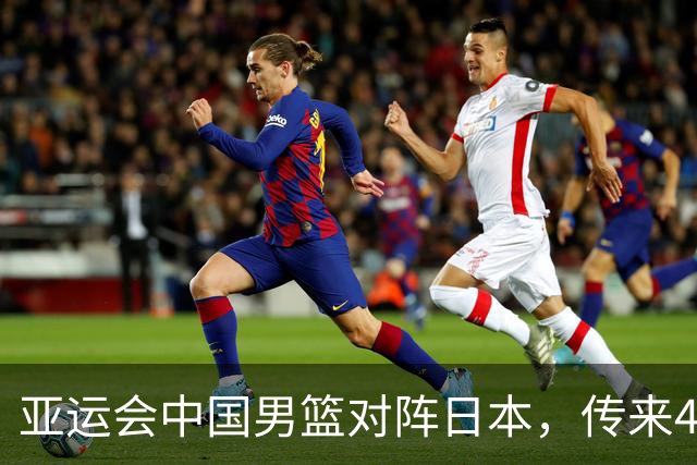 亚运会中国男篮对阵日本，传来4好消息和2坏消息，廖三宁30分胡金秋余嘉豪拼内线，男篮赢球有戏